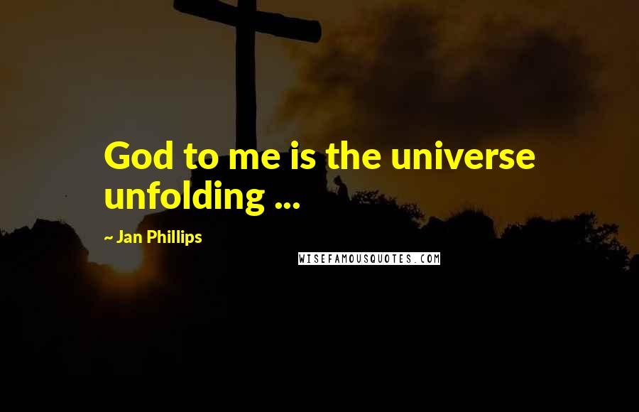 Jan Phillips Quotes: God to me is the universe unfolding ...