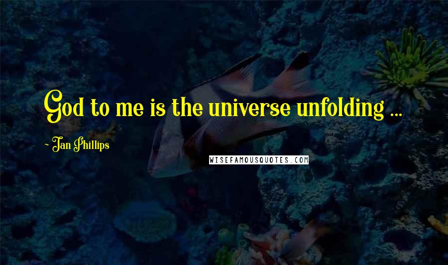 Jan Phillips Quotes: God to me is the universe unfolding ...