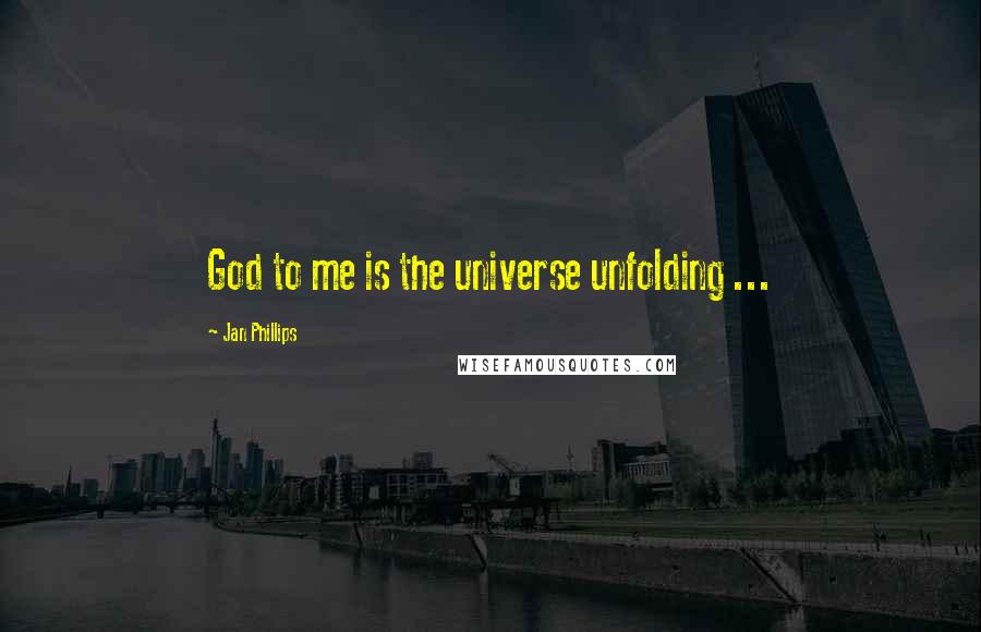 Jan Phillips Quotes: God to me is the universe unfolding ...