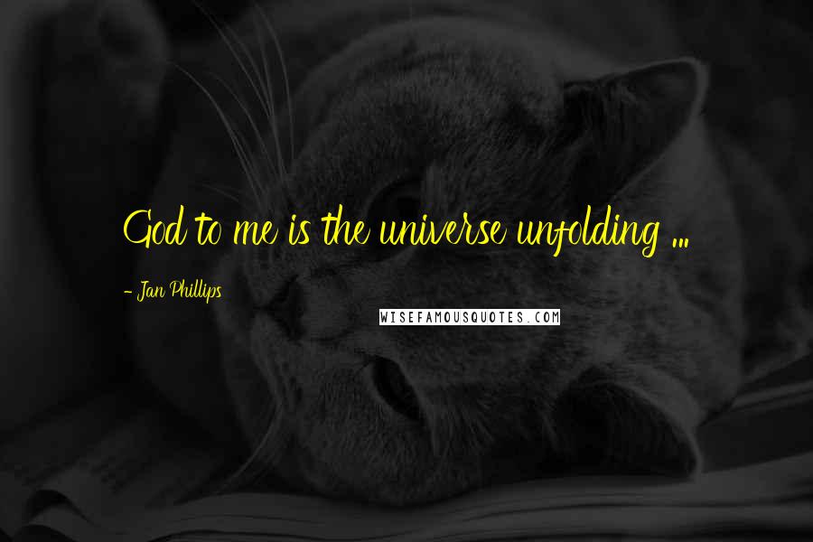 Jan Phillips Quotes: God to me is the universe unfolding ...