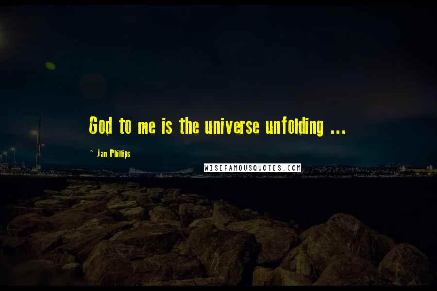 Jan Phillips Quotes: God to me is the universe unfolding ...