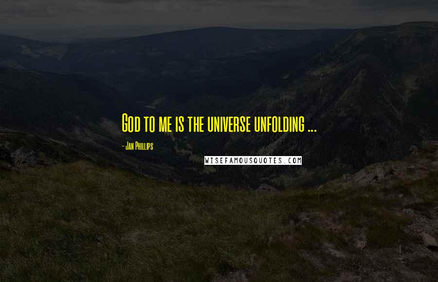 Jan Phillips Quotes: God to me is the universe unfolding ...