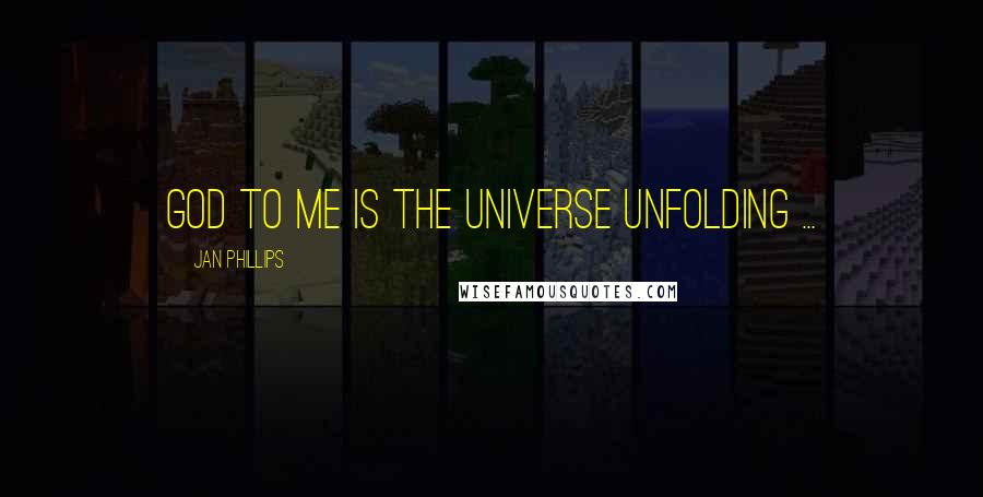 Jan Phillips Quotes: God to me is the universe unfolding ...