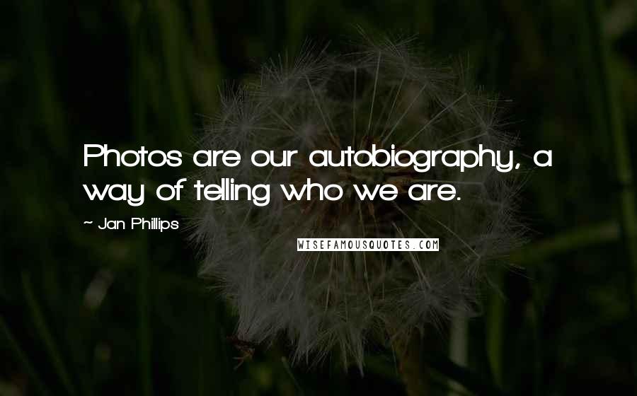 Jan Phillips Quotes: Photos are our autobiography, a way of telling who we are.