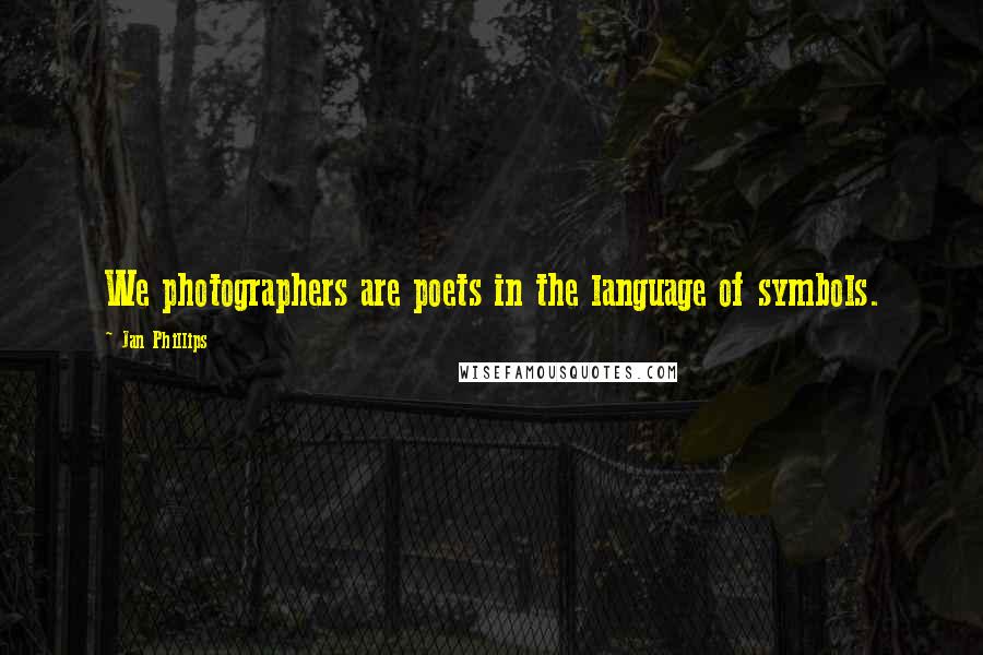 Jan Phillips Quotes: We photographers are poets in the language of symbols.