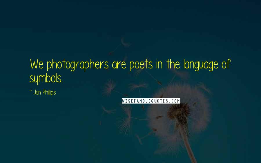 Jan Phillips Quotes: We photographers are poets in the language of symbols.