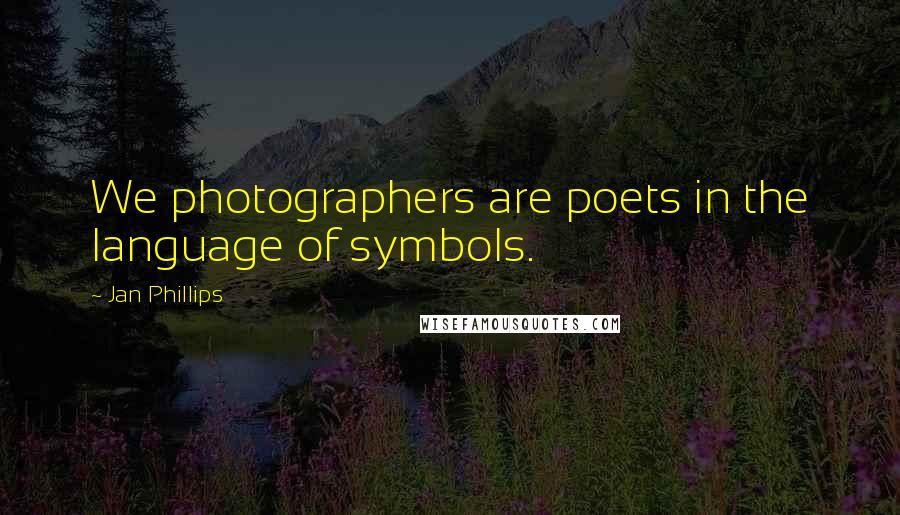 Jan Phillips Quotes: We photographers are poets in the language of symbols.