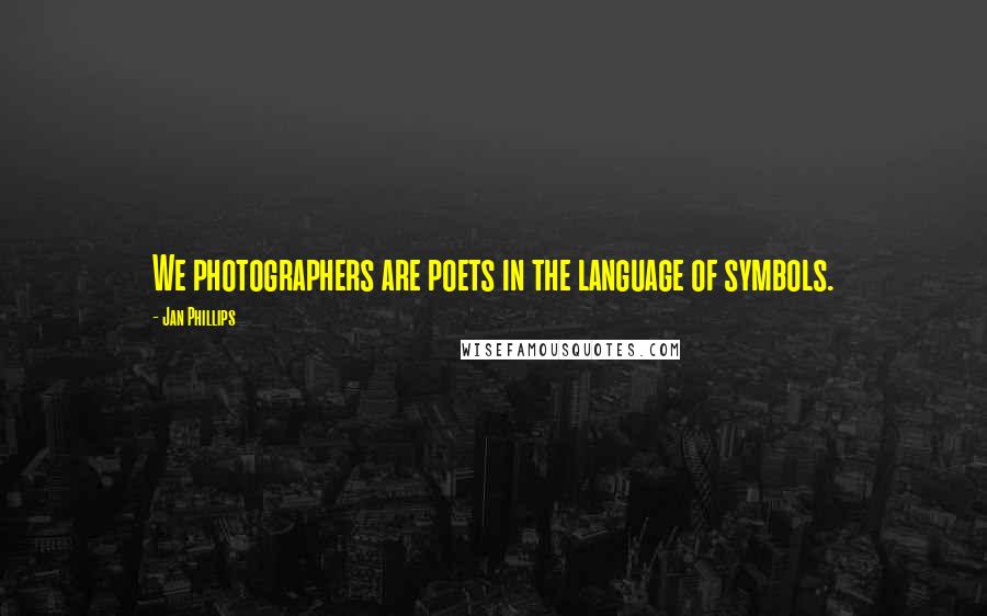 Jan Phillips Quotes: We photographers are poets in the language of symbols.