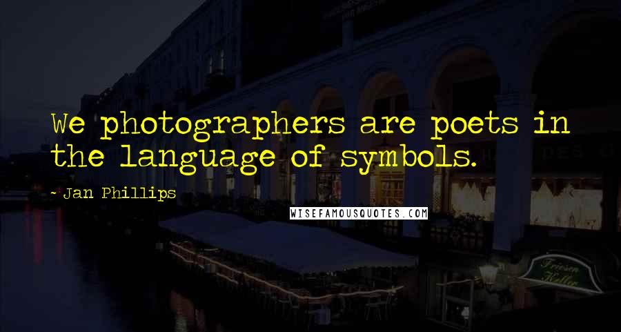 Jan Phillips Quotes: We photographers are poets in the language of symbols.