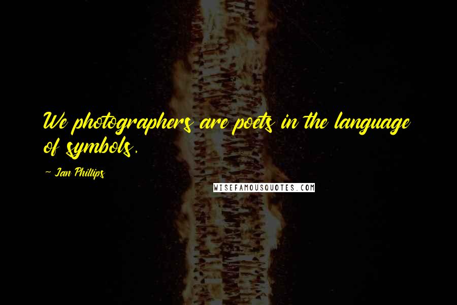 Jan Phillips Quotes: We photographers are poets in the language of symbols.