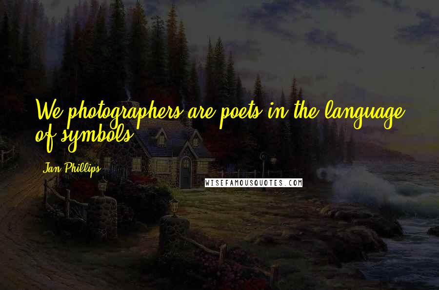 Jan Phillips Quotes: We photographers are poets in the language of symbols.