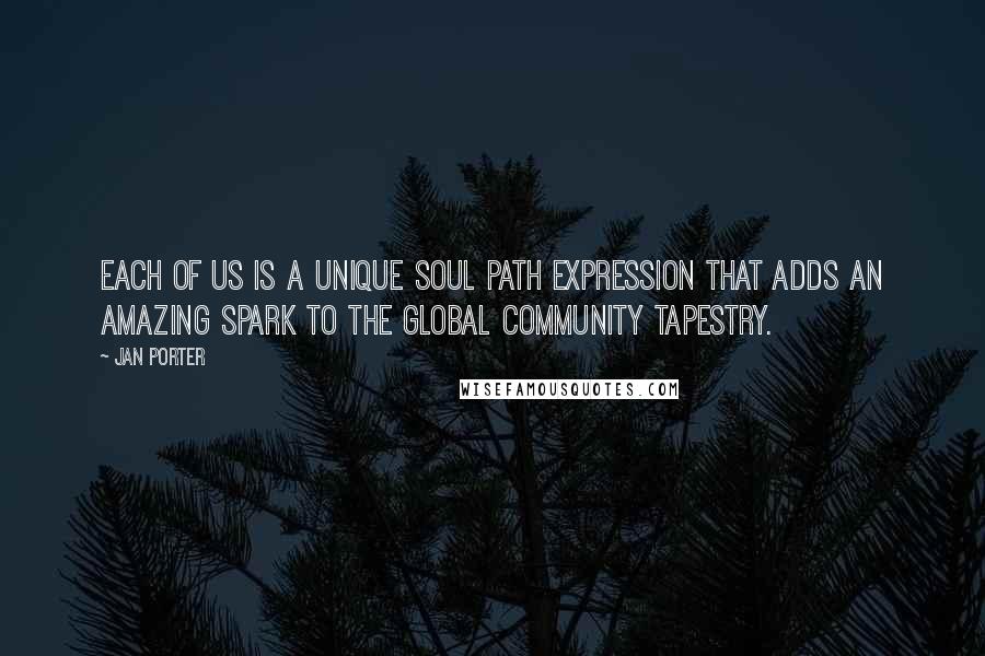 Jan Porter Quotes: Each of us is a unique soul path expression that adds an amazing spark to the global community tapestry.