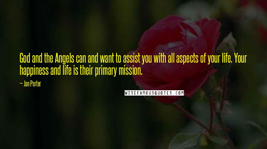 Jan Porter Quotes: God and the Angels can and want to assist you with all aspects of your life. Your happiness and life is their primary mission.