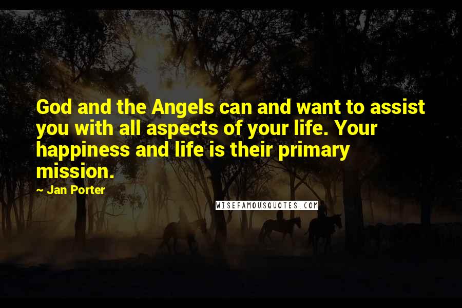 Jan Porter Quotes: God and the Angels can and want to assist you with all aspects of your life. Your happiness and life is their primary mission.