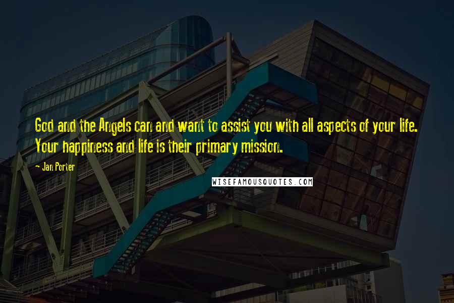 Jan Porter Quotes: God and the Angels can and want to assist you with all aspects of your life. Your happiness and life is their primary mission.