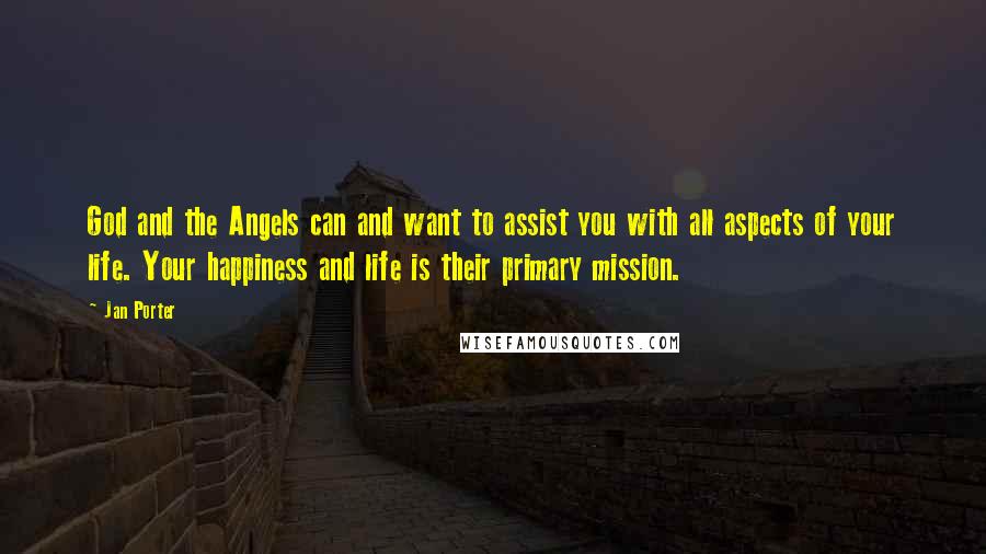 Jan Porter Quotes: God and the Angels can and want to assist you with all aspects of your life. Your happiness and life is their primary mission.