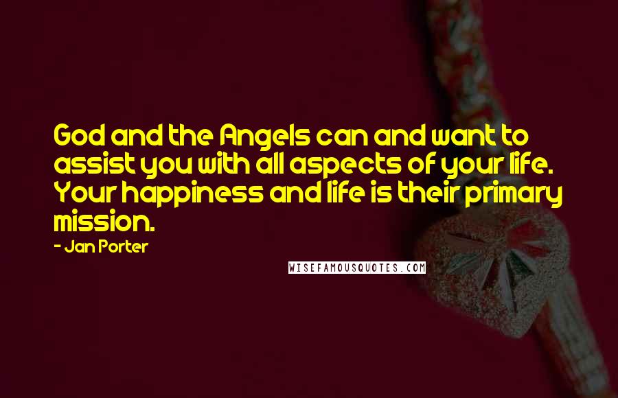 Jan Porter Quotes: God and the Angels can and want to assist you with all aspects of your life. Your happiness and life is their primary mission.