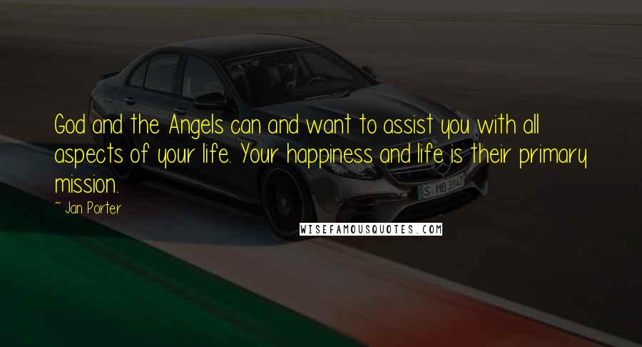 Jan Porter Quotes: God and the Angels can and want to assist you with all aspects of your life. Your happiness and life is their primary mission.