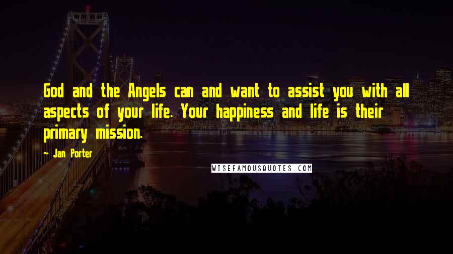 Jan Porter Quotes: God and the Angels can and want to assist you with all aspects of your life. Your happiness and life is their primary mission.