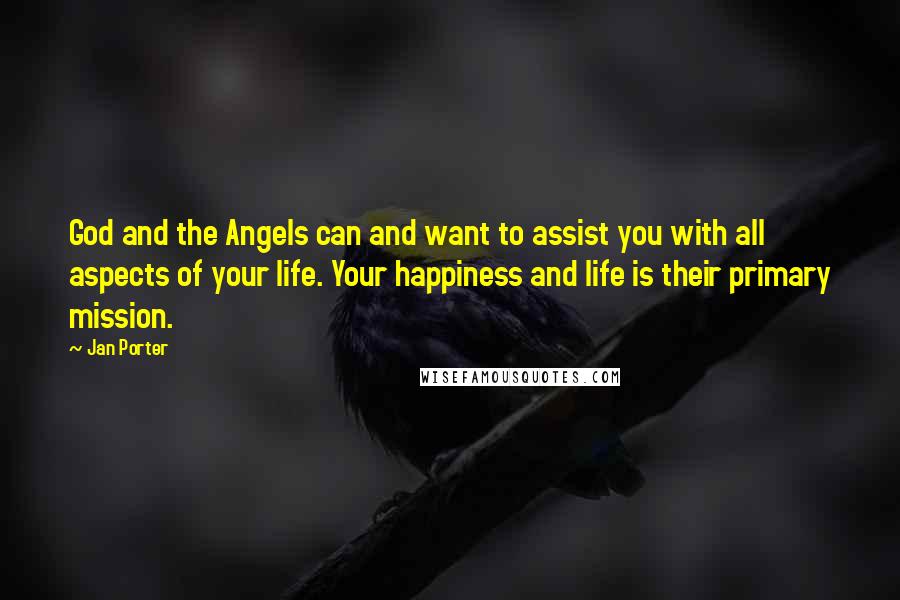 Jan Porter Quotes: God and the Angels can and want to assist you with all aspects of your life. Your happiness and life is their primary mission.