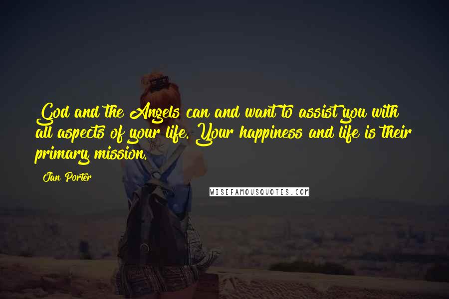 Jan Porter Quotes: God and the Angels can and want to assist you with all aspects of your life. Your happiness and life is their primary mission.