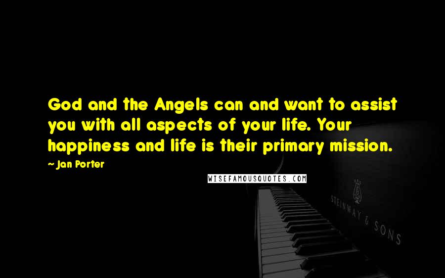 Jan Porter Quotes: God and the Angels can and want to assist you with all aspects of your life. Your happiness and life is their primary mission.