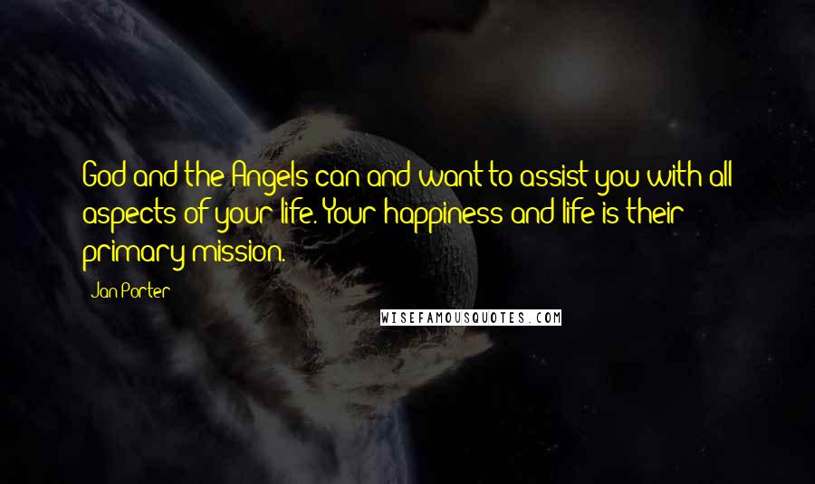 Jan Porter Quotes: God and the Angels can and want to assist you with all aspects of your life. Your happiness and life is their primary mission.