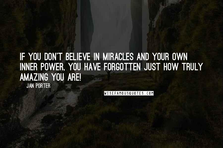 Jan Porter Quotes: If you don't believe in miracles and your own inner power, you have forgotten just how truly amazing you are!