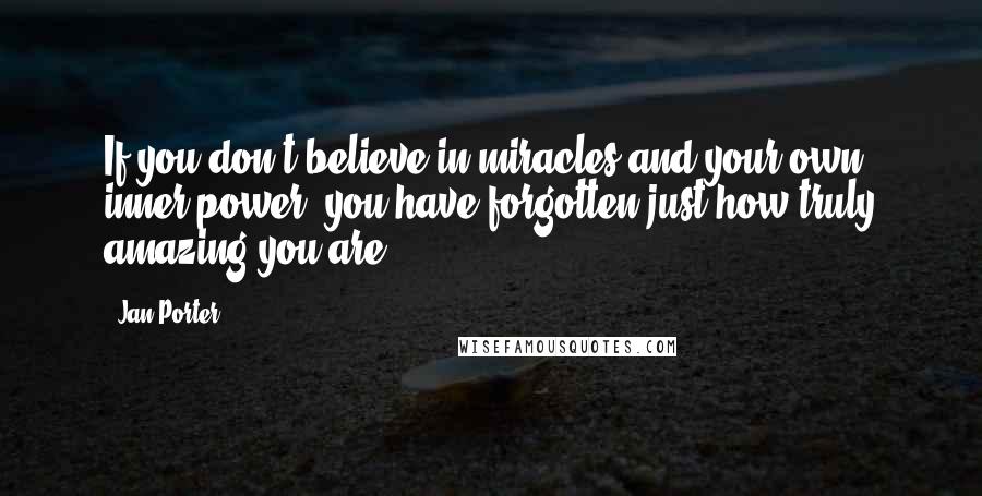 Jan Porter Quotes: If you don't believe in miracles and your own inner power, you have forgotten just how truly amazing you are!