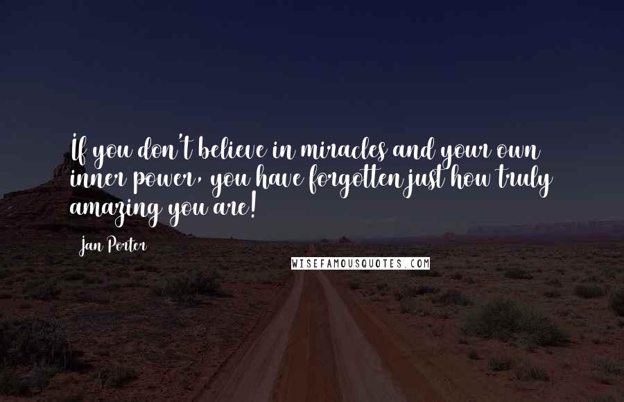 Jan Porter Quotes: If you don't believe in miracles and your own inner power, you have forgotten just how truly amazing you are!