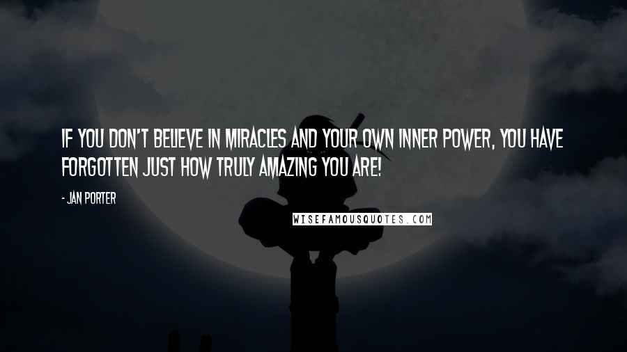 Jan Porter Quotes: If you don't believe in miracles and your own inner power, you have forgotten just how truly amazing you are!