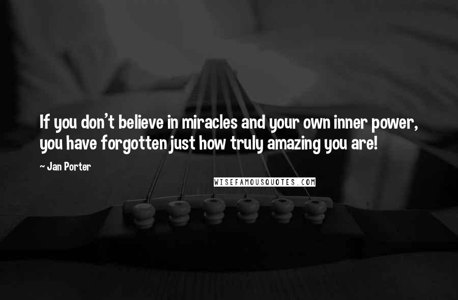 Jan Porter Quotes: If you don't believe in miracles and your own inner power, you have forgotten just how truly amazing you are!