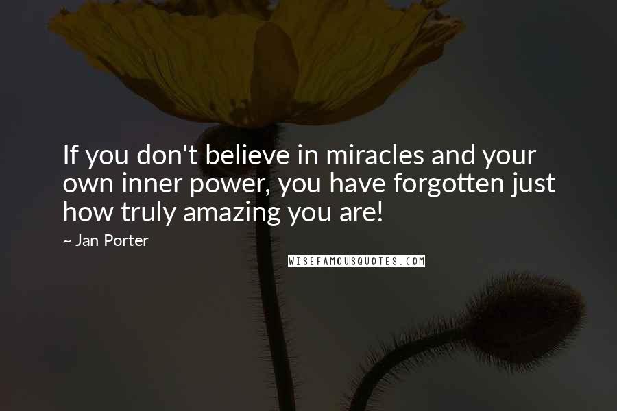 Jan Porter Quotes: If you don't believe in miracles and your own inner power, you have forgotten just how truly amazing you are!