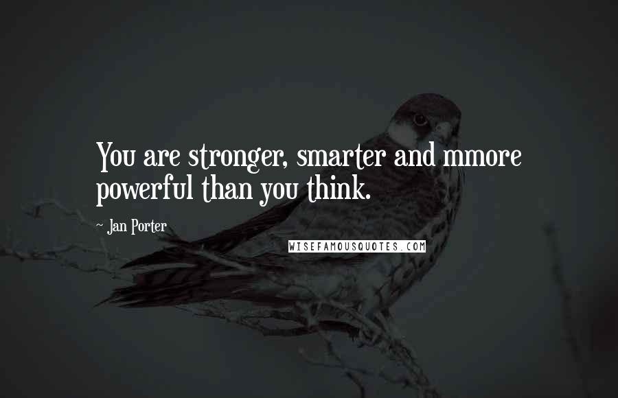 Jan Porter Quotes: You are stronger, smarter and mmore powerful than you think.