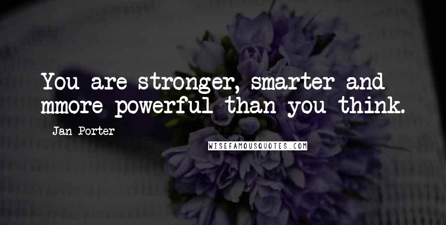 Jan Porter Quotes: You are stronger, smarter and mmore powerful than you think.