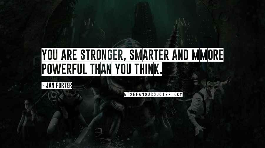 Jan Porter Quotes: You are stronger, smarter and mmore powerful than you think.