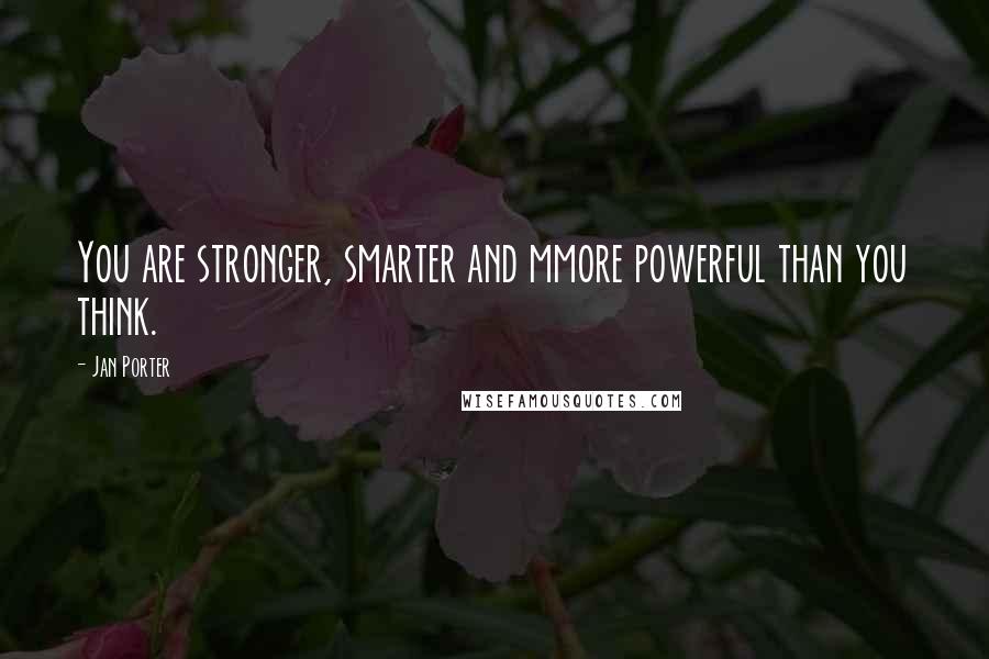 Jan Porter Quotes: You are stronger, smarter and mmore powerful than you think.