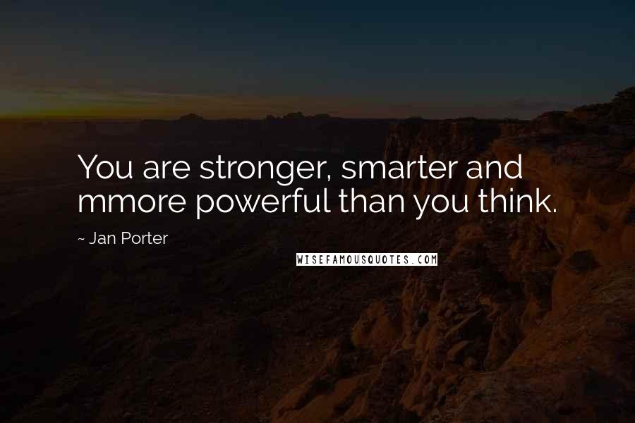 Jan Porter Quotes: You are stronger, smarter and mmore powerful than you think.