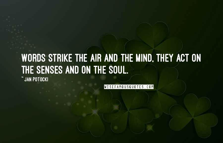 Jan Potocki Quotes: Words strike the air and the mind, they act on the senses and on the soul.