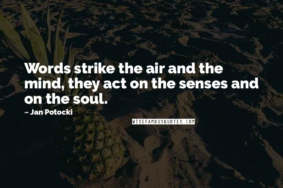 Jan Potocki Quotes: Words strike the air and the mind, they act on the senses and on the soul.