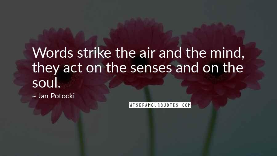 Jan Potocki Quotes: Words strike the air and the mind, they act on the senses and on the soul.
