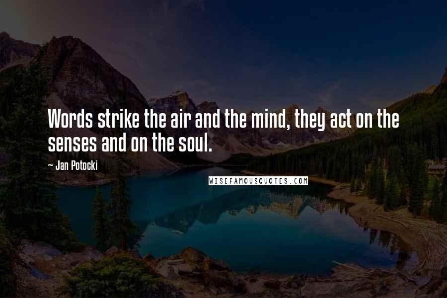 Jan Potocki Quotes: Words strike the air and the mind, they act on the senses and on the soul.
