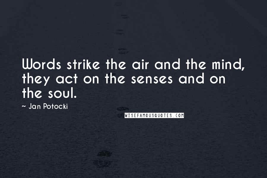 Jan Potocki Quotes: Words strike the air and the mind, they act on the senses and on the soul.
