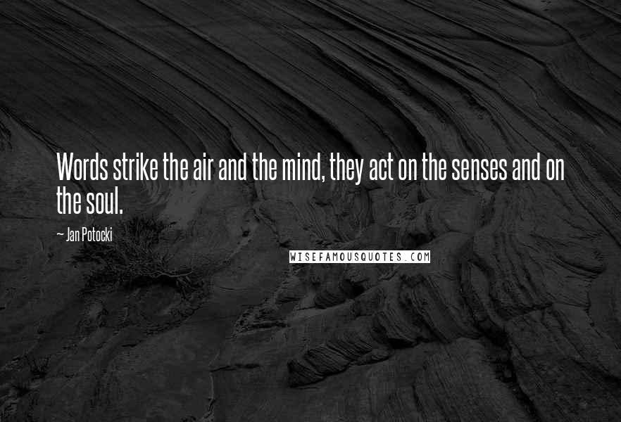Jan Potocki Quotes: Words strike the air and the mind, they act on the senses and on the soul.