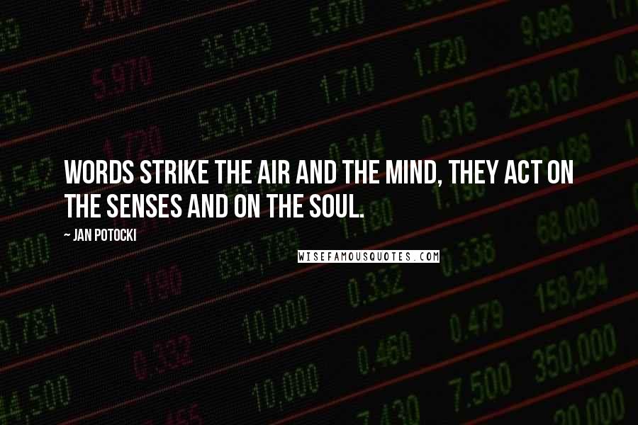 Jan Potocki Quotes: Words strike the air and the mind, they act on the senses and on the soul.