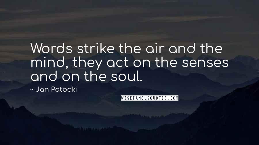 Jan Potocki Quotes: Words strike the air and the mind, they act on the senses and on the soul.
