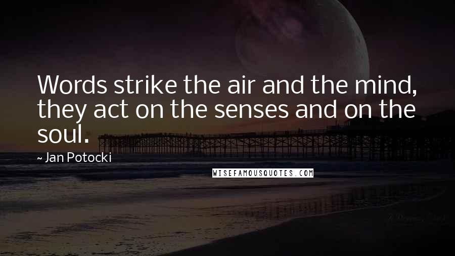 Jan Potocki Quotes: Words strike the air and the mind, they act on the senses and on the soul.