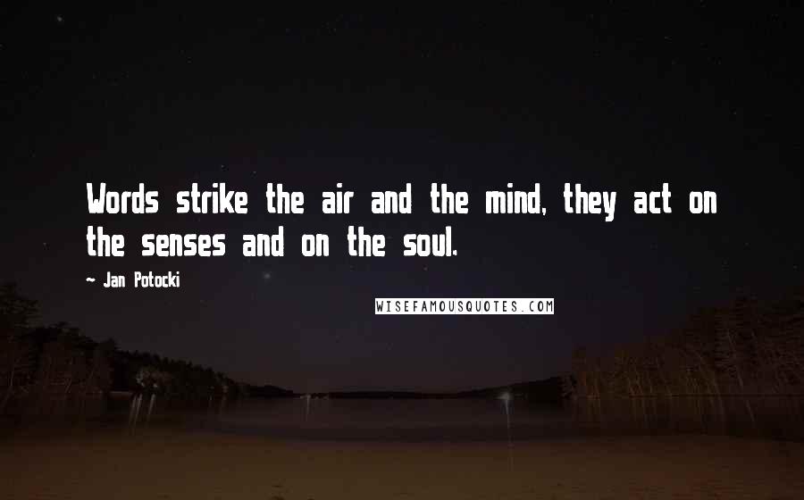Jan Potocki Quotes: Words strike the air and the mind, they act on the senses and on the soul.