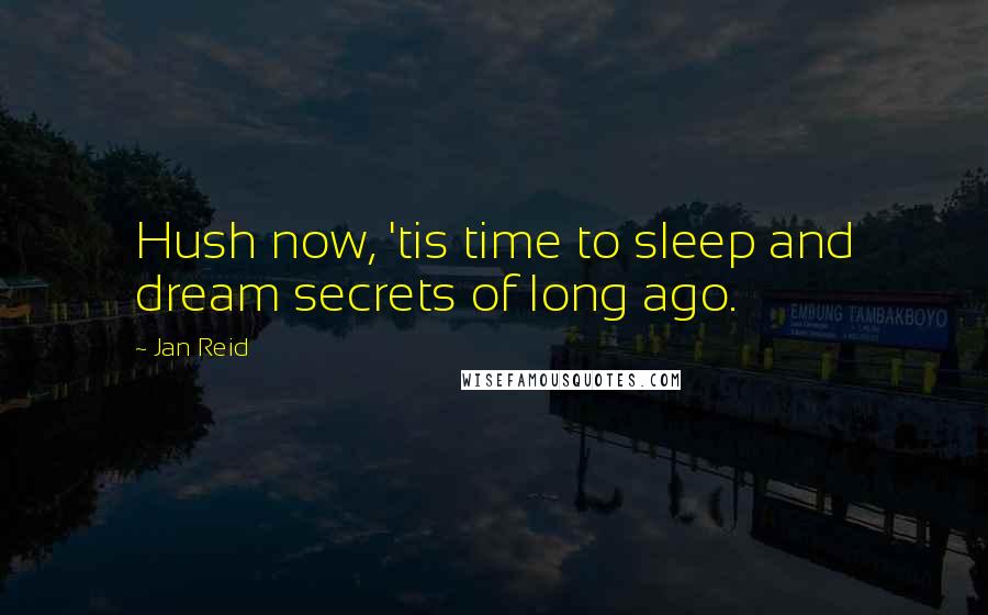 Jan Reid Quotes: Hush now, 'tis time to sleep and dream secrets of long ago.