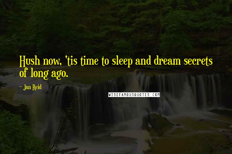 Jan Reid Quotes: Hush now, 'tis time to sleep and dream secrets of long ago.